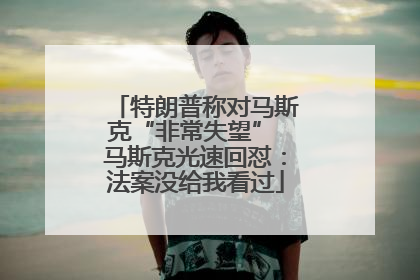 特朗普称对马斯克“非常失望” 马斯克光速回怼：法案没给我看过