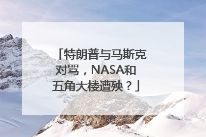 特朗普与马斯克对骂，NASA和五角大楼遭殃？