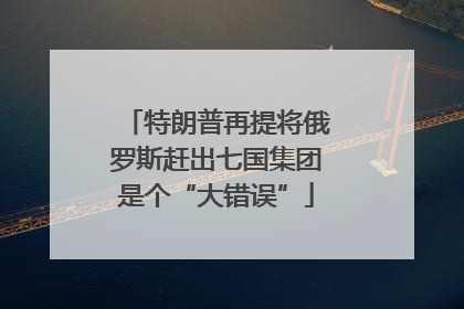 特朗普再提将俄罗斯赶出七国集团是个“大错误”