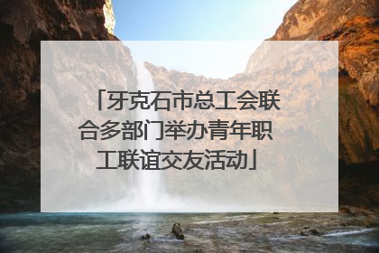 牙克石市总工会联合多部门举办青年职工联谊交友活动
