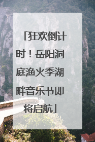 狂欢倒计时！岳阳洞庭渔火季湖畔音乐节即将启航