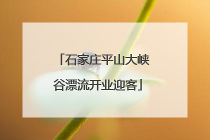 石家庄平山大峡谷漂流开业迎客