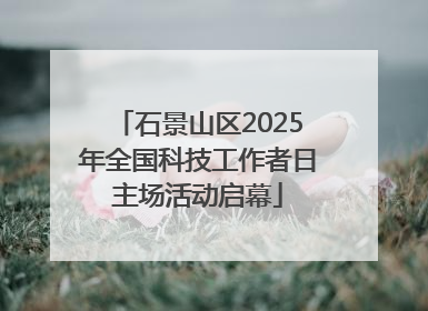 石景山区2025年全国科技工作者日主场活动启幕