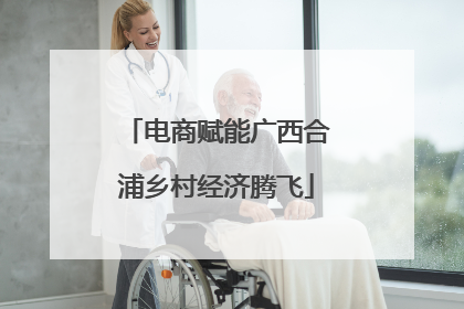 电商赋能广西合浦乡村经济腾飞