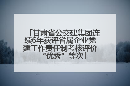 甘肃省公交建集团连续6年获评省属企业党建工作责任制考核评价“优秀”等次