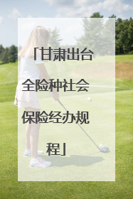 甘肃出台全险种社会保险经办规程