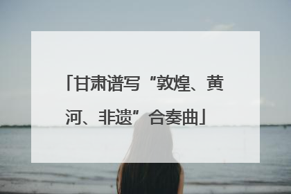 甘肃谱写“敦煌、黄河、非遗”合奏曲