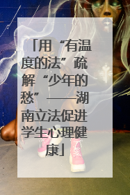 用“有温度的法”疏解“少年的愁”——湖南立法促进学生心理健康