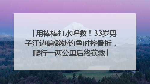 用棒棒打水呼救！33岁男子江边偏僻处钓鱼时摔骨折，爬行一两公里后终获救