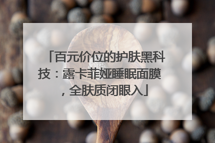百元价位的护肤黑科技：露卡菲娅睡眠面膜，全肤质闭眼入