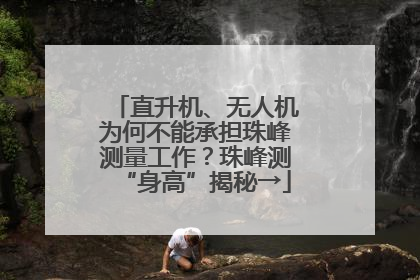 直升机、无人机为何不能承担珠峰测量工作？珠峰测“身高”揭秘→