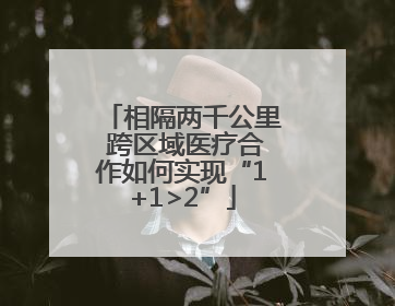 相隔两千公里 跨区域医疗合作如何实现“1+1>2”