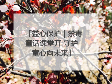益心保护｜禁毒童话课堂开 守护童心向未来