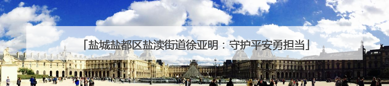 盐城盐都区盐渎街道徐亚明：守护平安勇担当