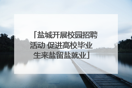 盐城开展校园招聘活动 促进高校毕业生来盐留盐就业