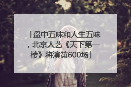 盘中五味和人生五味，北京人艺《天下第一楼》将演第600场