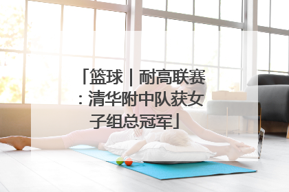 篮球｜耐高联赛：清华附中队获女子组总冠军