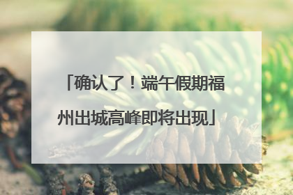 确认了！端午假期福州出城高峰即将出现