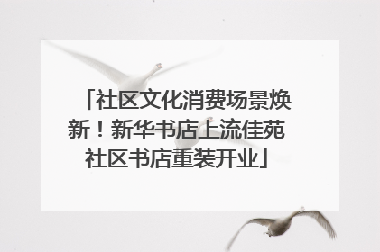 社区文化消费场景焕新！新华书店上流佳苑社区书店重装开业