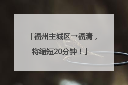 福州主城区→福清，将缩短20分钟！