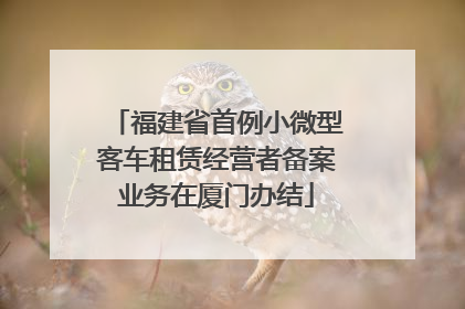 福建省首例小微型客车租赁经营者备案业务在厦门办结