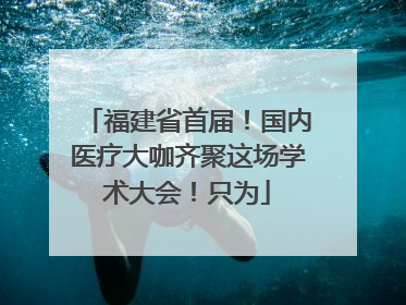 福建省首届！国内医疗大咖齐聚这场学术大会！只为