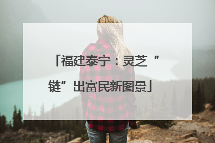 福建泰宁：灵芝“链”出富民新图景