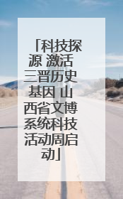 科技探源 激活三晋历史基因 山西省文博系统科技活动周启动