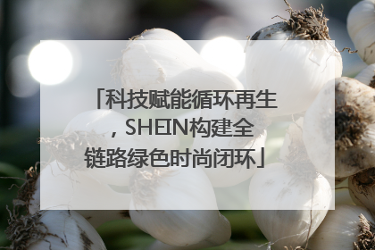 科技赋能循环再生，SHEIN构建全链路绿色时尚闭环