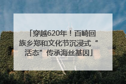 穿越620年！百崎回族乡郑和文化节沉浸式“活态”传承海丝基因