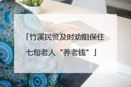 竹溪民警及时劝阻保住七旬老人“养老钱”