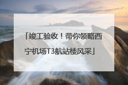 竣工验收！带你领略西宁机场T3航站楼风采