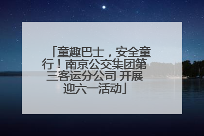 童趣巴士，安全童行！南京公交集团第三客运分公司 开展迎六一活动