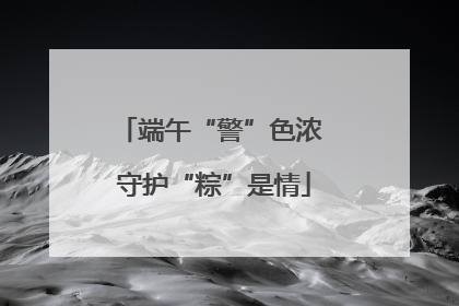 端午“警”色浓 守护“粽”是情