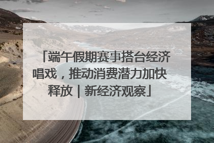 端午假期赛事搭台经济唱戏，推动消费潜力加快释放｜新经济观察