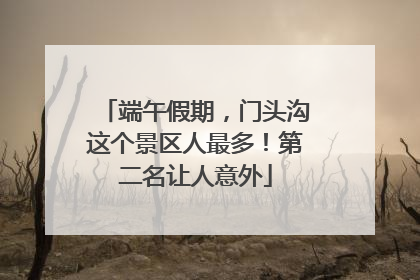 端午假期，门头沟这个景区人最多！第二名让人意外