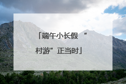 端午小长假 “村游”正当时
