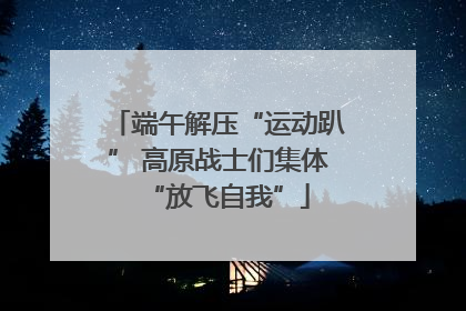 端午解压“运动趴” 高原战士们集体“放飞自我”