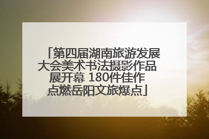 第四届湖南旅游发展大会美术书法摄影作品展开幕 180件佳作点燃岳阳文旅爆点