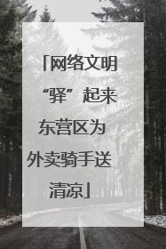 网络文明“驿”起来 东营区为外卖骑手送清凉