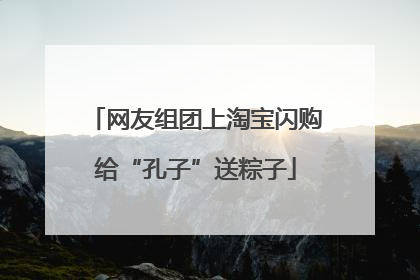 网友组团上淘宝闪购给“孔子”送粽子