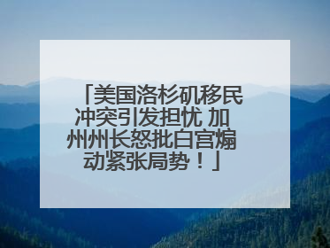美国洛杉矶移民冲突引发担忧 加州州长怒批白宫煽动紧张局势！