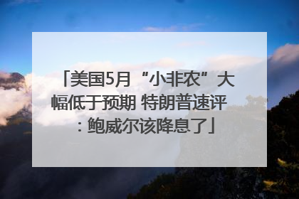 美国5月“小非农”大幅低于预期 特朗普速评：鲍威尔该降息了