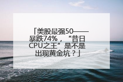 美股最强50——暴跌74%，“昔日CPU之王”是不是出现黄金坑？