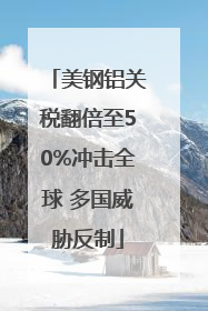 美钢铝关税翻倍至50%冲击全球 多国威胁反制