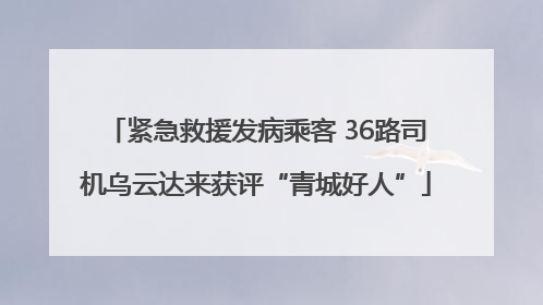 紧急救援发病乘客 36路司机乌云达来获评“青城好人”