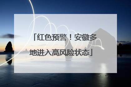 红色预警！安徽多地进入高风险状态