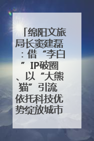 绵阳文旅局长窦建磊：借“李白”IP破圈、以“大熊猫”引流 依托科技优势绽放城市文旅魅力｜文旅局长说