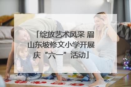 绽放艺术风采 眉山东坡修文小学开展庆“六一”活动
