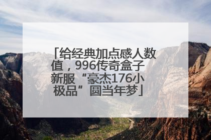 给经典加点感人数值，996传奇盒子新服“豪杰176小极品”圆当年梦